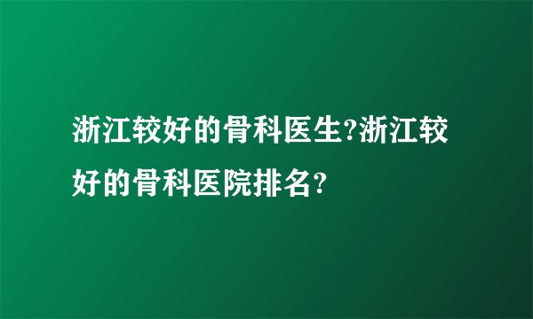 浙江较好的骨科医生?浙江较好的骨科医院排名?
