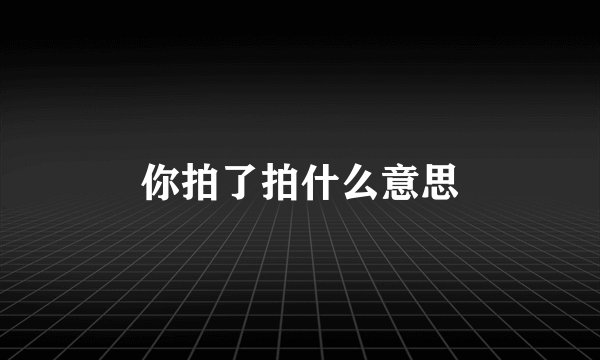 你拍了拍什么意思