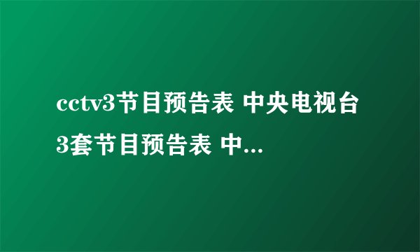 cctv3节目预告表 中央电视台3套节目预告表 中央三套节目预告表
