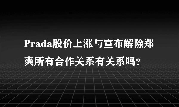 Prada股价上涨与宣布解除郑爽所有合作关系有关系吗?
