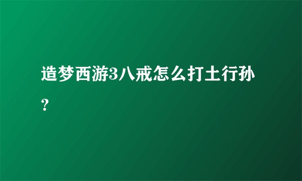 造梦西游3八戒怎么打土行孙？