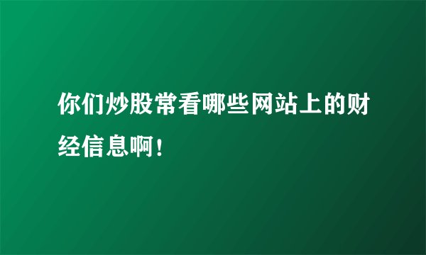 你们炒股常看哪些网站上的财经信息啊！