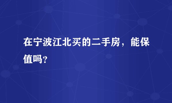 在宁波江北买的二手房，能保值吗？