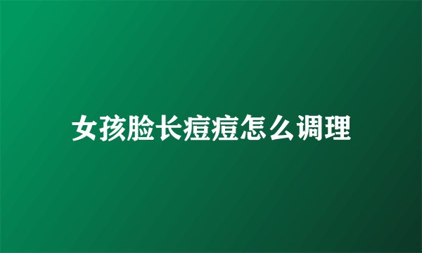 女孩脸长痘痘怎么调理