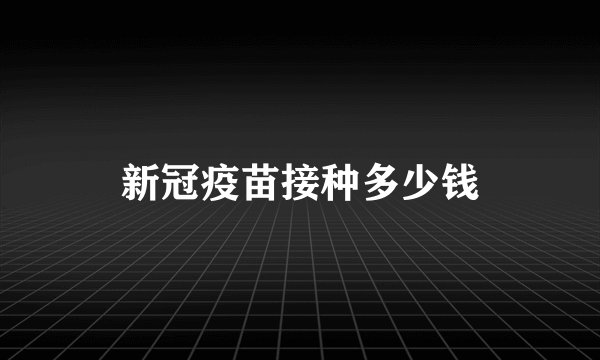 新冠疫苗接种多少钱