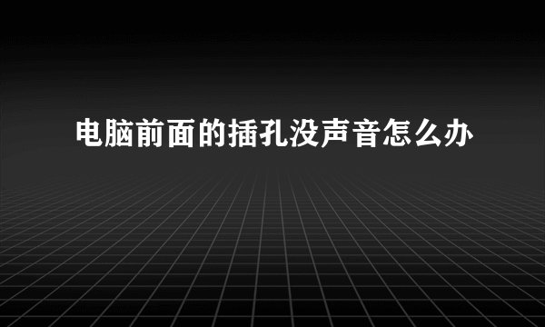 电脑前面的插孔没声音怎么办