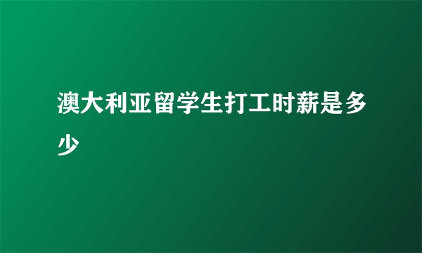 澳大利亚留学生打工时薪是多少