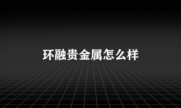环融贵金属怎么样