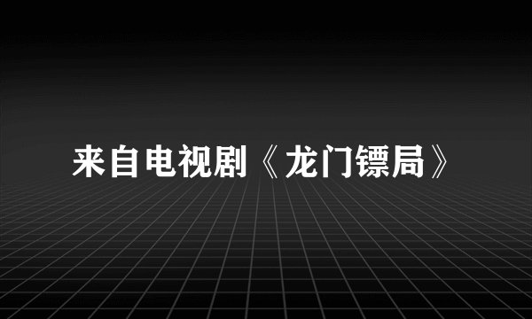 来自电视剧《龙门镖局》
