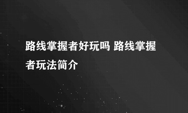 路线掌握者好玩吗 路线掌握者玩法简介