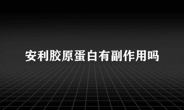 安利胶原蛋白有副作用吗