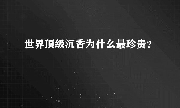 世界顶级沉香为什么最珍贵?