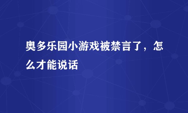 奥多乐园小游戏被禁言了，怎么才能说话