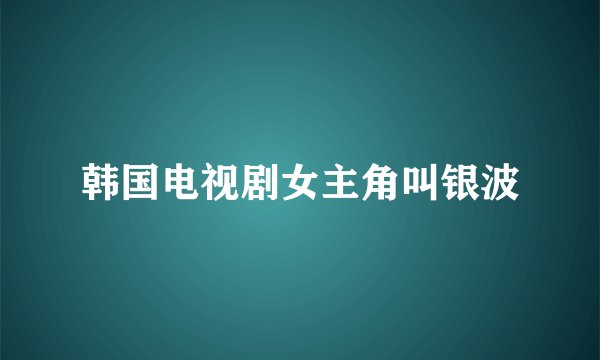 韩国电视剧女主角叫银波