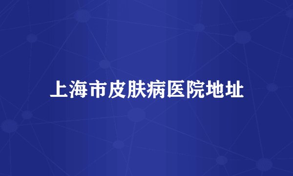上海市皮肤病医院地址