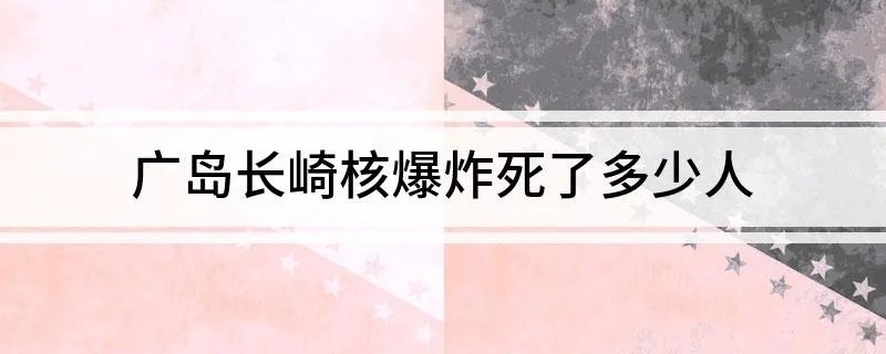 广岛长崎核爆炸死了多少人