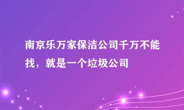 南京乐万家保洁公司千万不能找，就是一个垃圾公司