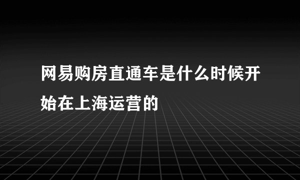 网易购房直通车是什么时候开始在上海运营的