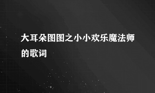 大耳朵图图之小小欢乐魔法师的歌词