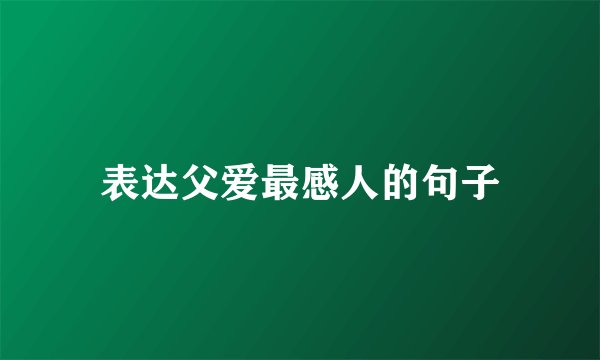 表达父爱最感人的句子