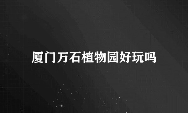 厦门万石植物园好玩吗