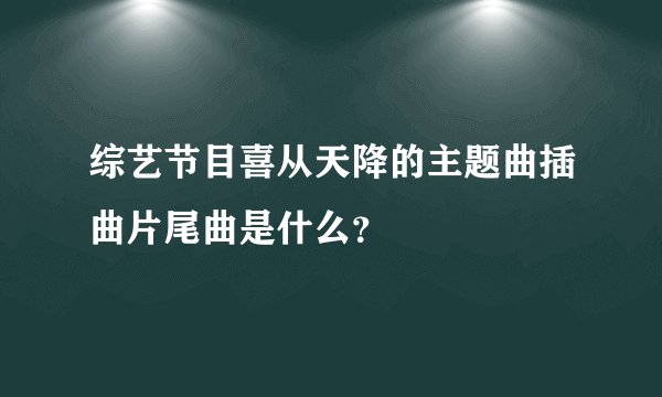 综艺节目喜从天降的主题曲插曲片尾曲是什么？