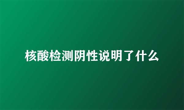 核酸检测阴性说明了什么