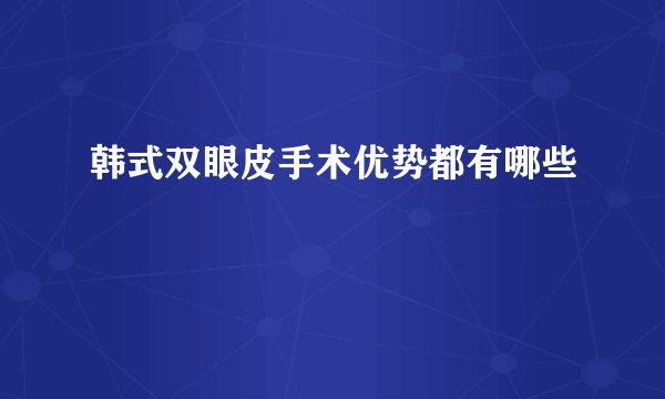 韩式双眼皮手术优势都有哪些