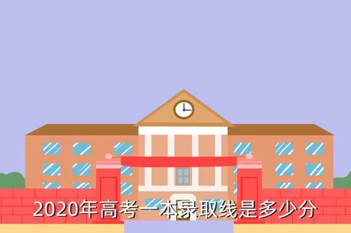 2020年高考一本录取分数线,2020年高考一本录取线是多少分