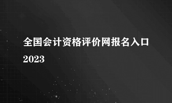 全国会计资格评价网报名入口2023