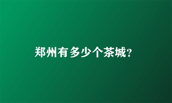 郑州有多少个茶城?