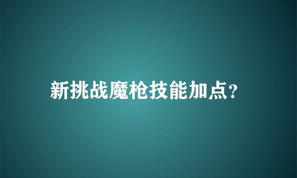 新挑战魔枪技能加点？