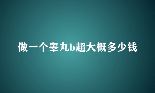 做一个睾丸b超大概多少钱