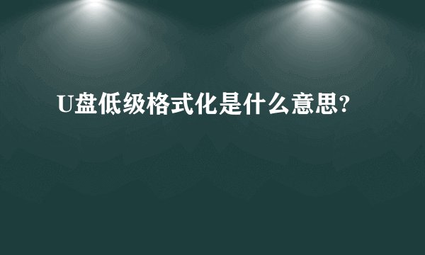 U盘低级格式化是什么意思?