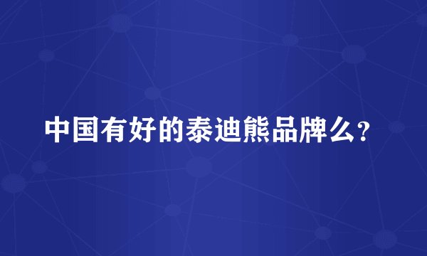 中国有好的泰迪熊品牌么？