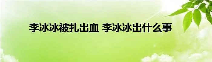 李冰冰被扎出血 李冰冰出什么事
