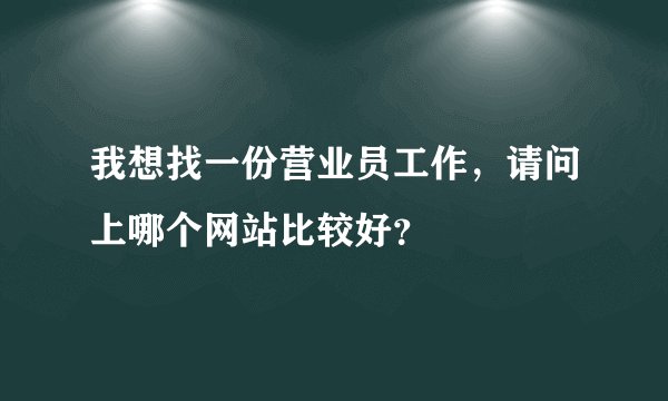 我想找一份营业员工作，请问上哪个网站比较好？