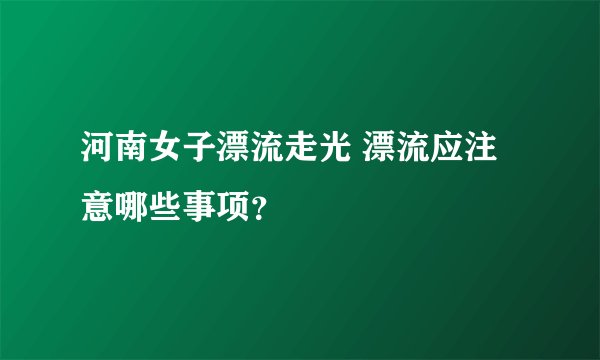 河南女子漂流走光 漂流应注意哪些事项？