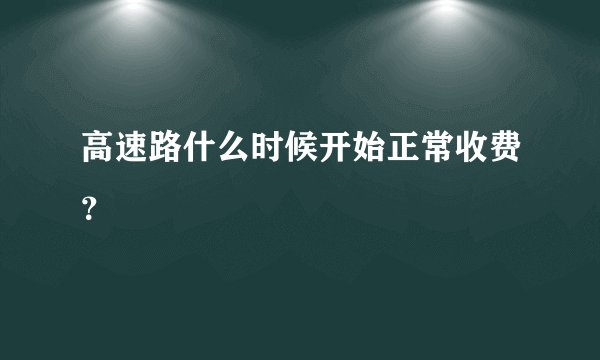 高速路什么时候开始正常收费？