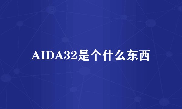 AIDA32是个什么东西