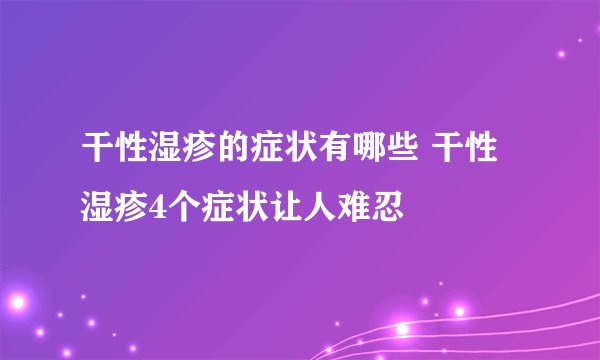 干性湿疹的症状有哪些 干性湿疹4个症状让人难忍