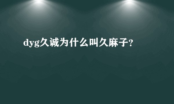 dyg久诚为什么叫久麻子？