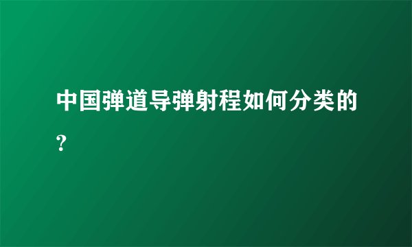 中国弹道导弹射程如何分类的？