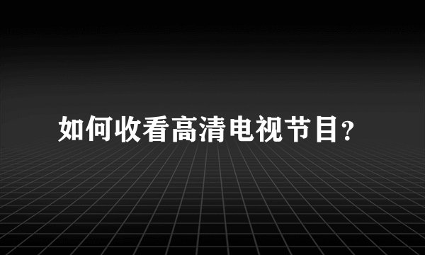 如何收看高清电视节目？