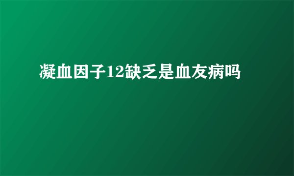 凝血因子12缺乏是血友病吗