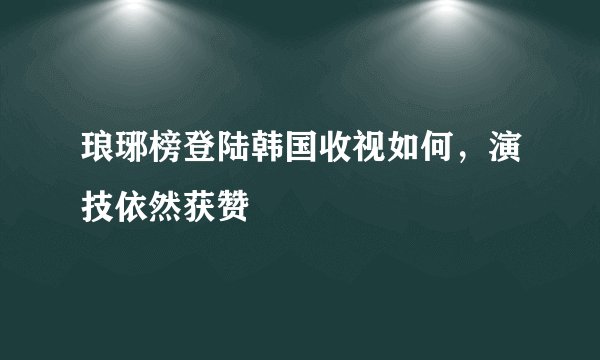 琅琊榜登陆韩国收视如何，演技依然获赞