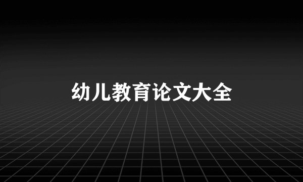 幼儿教育论文大全