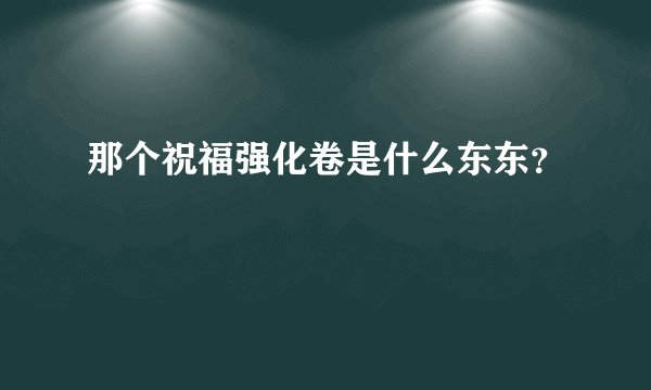 那个祝福强化卷是什么东东?
