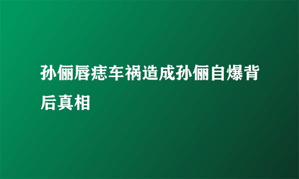 孙俪唇痣车祸造成孙俪自爆背后真相