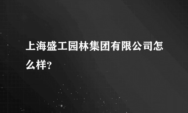 上海盛工园林集团有限公司怎么样？